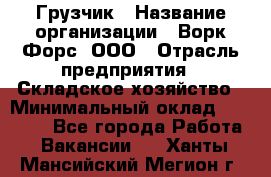 Грузчик › Название организации ­ Ворк Форс, ООО › Отрасль предприятия ­ Складское хозяйство › Минимальный оклад ­ 23 000 - Все города Работа » Вакансии   . Ханты-Мансийский,Мегион г.